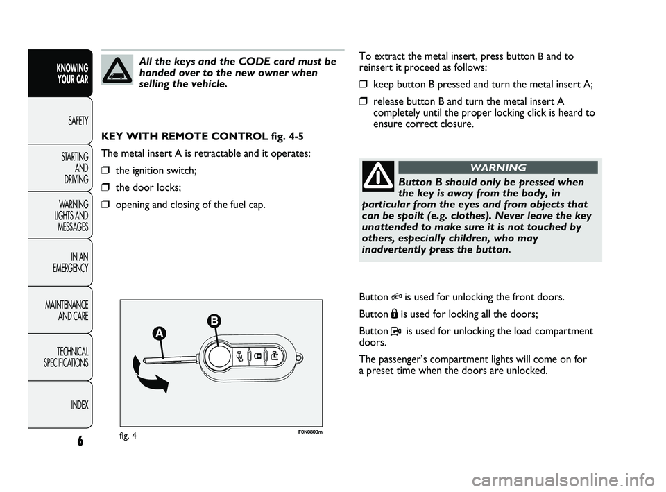 FIAT DUCATO 2010  Owner handbook (in English) F0N0800mfig. 4
To extract the metal insert, press button Band to
reinsert it proceed as follows:
❒keep button B pressed and turn the metal insert A;
❒release button B and turn the metal insert A
c