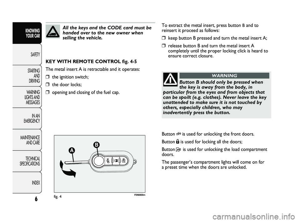 FIAT DUCATO 2010 Owner handbook (in English) F0N0800mfig. 4
To extract the metal insert, press button Band to
reinsert it proceed as follows:
❒keep button B pressed and turn the metal insert A;
❒release button B and turn the metal insert A
c FIAT DUCATO 2010 Owner handbook (in English) F0N0800mfig. 4
To extract the metal insert, press button Band to
reinsert it proceed as follows:
❒keep button B pressed and turn the metal insert A;
❒release button B and turn the metal insert A
c
