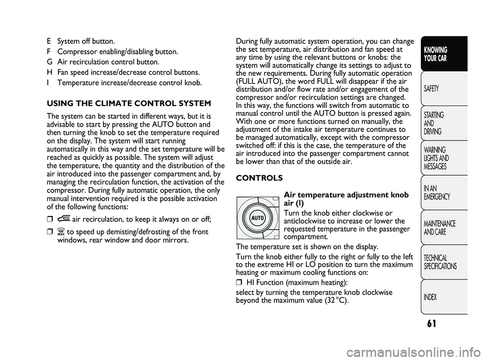 FIAT DUCATO 2010 Owner handbook (in English) 61
KNOWING
YOUR CAR
SAFETY
STARTING
AND
DRIVING
WARNING
LIGHTS AND
MESSAGES
IN AN
EMERGENCY
MAINTENANCE
AND CARE
TECHNICAL
SPECIFICATIONS
INDEX
E System off button.
F Compressor enabling/disab FIAT DUCATO 2010 Owner handbook (in English) 61
KNOWING
YOUR CAR
SAFETY
STARTING
AND
DRIVING
WARNING
LIGHTS AND
MESSAGES
IN AN
EMERGENCY
MAINTENANCE
AND CARE
TECHNICAL
SPECIFICATIONS
INDEX
E System off button.
F Compressor enabling/disab