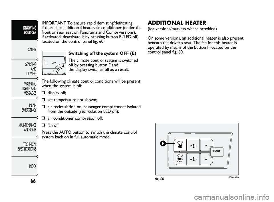 FIAT DUCATO 2010  Owner handbook (in English) 66
KNOWING 
YOUR CAR
SAFETY
STARTING 
AND 
DRIVING
WARNING 
LIGHTS AND 
MESSAGES
IN AN 
EMERGENCY
MAINTENANCE 
AND CARE
TECHNICAL 
SPECIFICATIONS
INDEX
IMPORTANT To ensure rapid demisting/defrosting, 