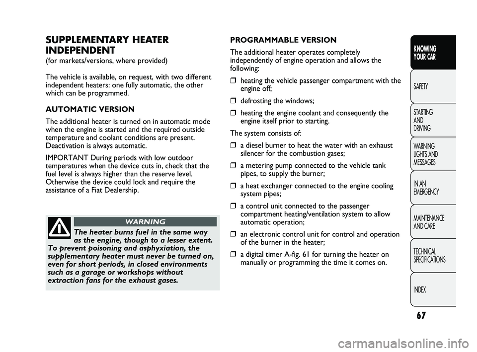 FIAT DUCATO 2010  Owner handbook (in English) 67
KNOWING 
YOUR CAR
SAFETY
STARTING 
AND 
DRIVING
WARNING 
LIGHTS AND 
MESSAGES
IN AN 
EMERGENCY
MAINTENANCE 
AND CARE
TECHNICAL 
SPECIFICATIONS
INDEX
SUPPLEMENTARY HEATER
INDEPENDENT
(for markets/ve