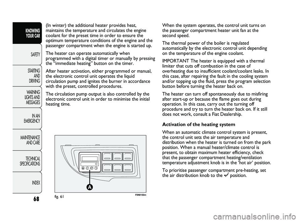 FIAT DUCATO 2010 Owner handbook (in English) 68
KNOWING
YOUR CAR
SAFETY
STARTING
AND
DRIVING
WARNING
LIGHTS AND
MESSAGES
IN AN
EMERGENCY
MAINTENANCE
AND CARE
TECHNICAL
SPECIFICATIONS
INDEX
F0N0150mfig. 61
(In winter) the additional heate FIAT DUCATO 2010 Owner handbook (in English) 68
KNOWING
YOUR CAR
SAFETY
STARTING
AND
DRIVING
WARNING
LIGHTS AND
MESSAGES
IN AN
EMERGENCY
MAINTENANCE
AND CARE
TECHNICAL
SPECIFICATIONS
INDEX
F0N0150mfig. 61
(In winter) the additional heate