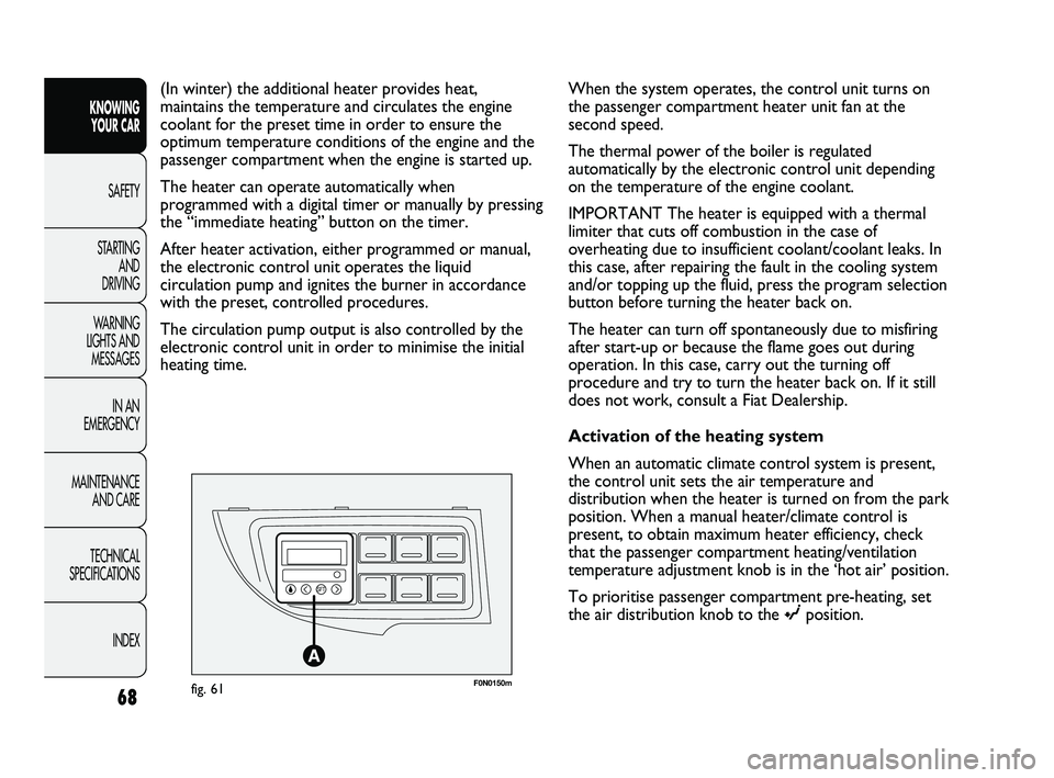 FIAT DUCATO 2010  Owner handbook (in English) 68
KNOWING 
YOUR CAR
SAFETY
STARTING 
AND 
DRIVING
WARNING 
LIGHTS AND 
MESSAGES
IN AN 
EMERGENCY
MAINTENANCE 
AND CARE
TECHNICAL 
SPECIFICATIONS
INDEX
F0N0150mfig. 61
(In winter) the additional heate