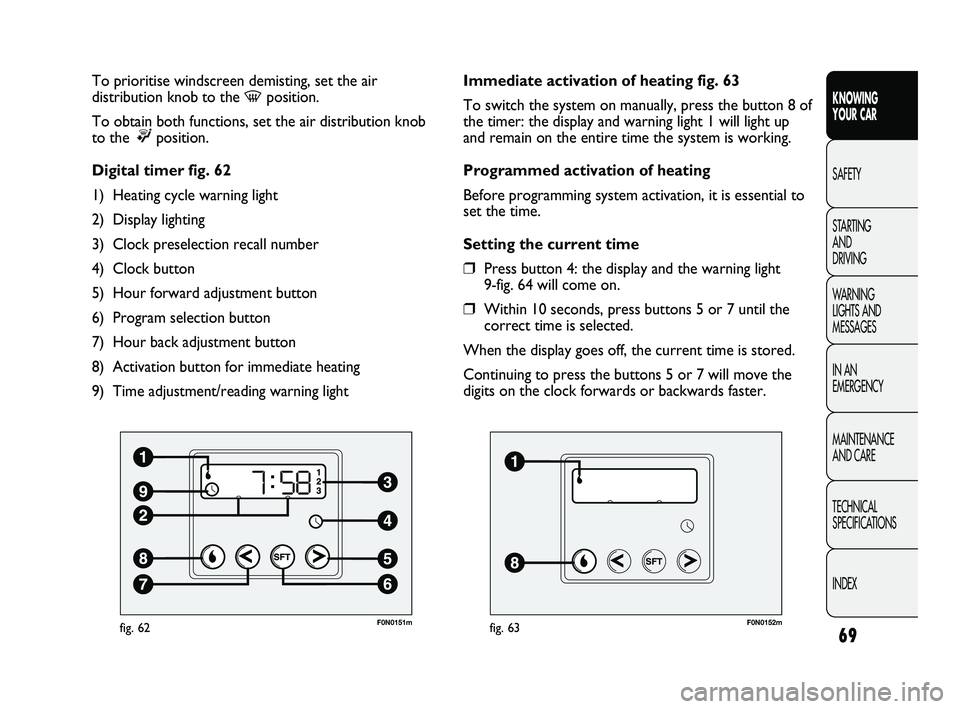 FIAT DUCATO 2010 Owner handbook (in English) 69
KNOWING
YOUR CAR
SAFETY
STARTING
AND
DRIVING
WARNING
LIGHTS AND
MESSAGES
IN AN
EMERGENCY
MAINTENANCE
AND CARE
TECHNICAL
SPECIFICATIONS
INDEX
F0N0151mfig. 62
To prioritise windscreen demisti FIAT DUCATO 2010 Owner handbook (in English) 69
KNOWING
YOUR CAR
SAFETY
STARTING
AND
DRIVING
WARNING
LIGHTS AND
MESSAGES
IN AN
EMERGENCY
MAINTENANCE
AND CARE
TECHNICAL
SPECIFICATIONS
INDEX
F0N0151mfig. 62
To prioritise windscreen demisti