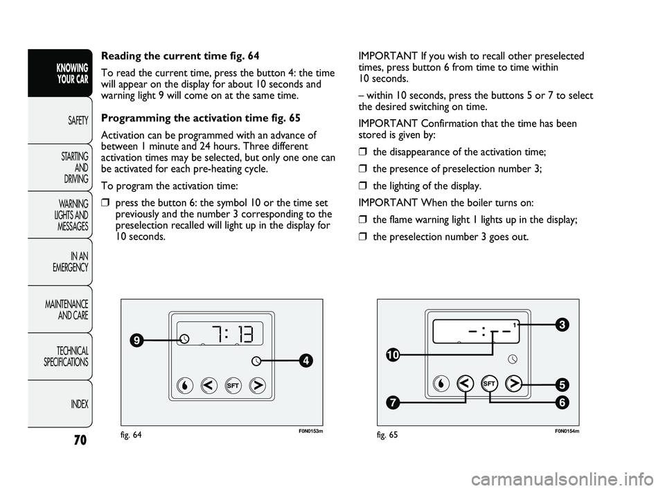 FIAT DUCATO 2009  Owner handbook (in English) 70
KNOWING 
YOUR CAR
SAFETY
STARTING 
AND 
DRIVING
WARNING 
LIGHTS AND 
MESSAGES
IN AN 
EMERGENCY
MAINTENANCE 
AND CARE
TECHNICAL 
SPECIFICATIONS
INDEX
F0N0153mfig. 64
Reading the current time fig. 64