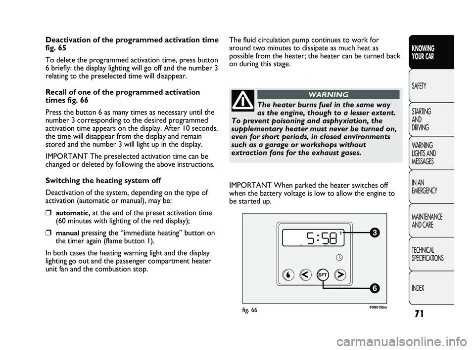 FIAT DUCATO 2010 Owner handbook (in English) 71
KNOWING
YOUR CAR
SAFETY
STARTING
AND
DRIVING
WARNING
LIGHTS AND
MESSAGES
IN AN
EMERGENCY
MAINTENANCE
AND CARE
TECHNICAL
SPECIFICATIONS
INDEX
Deactivation of the programmed activation time
f FIAT DUCATO 2010 Owner handbook (in English) 71
KNOWING
YOUR CAR
SAFETY
STARTING
AND
DRIVING
WARNING
LIGHTS AND
MESSAGES
IN AN
EMERGENCY
MAINTENANCE
AND CARE
TECHNICAL
SPECIFICATIONS
INDEX
Deactivation of the programmed activation time
f