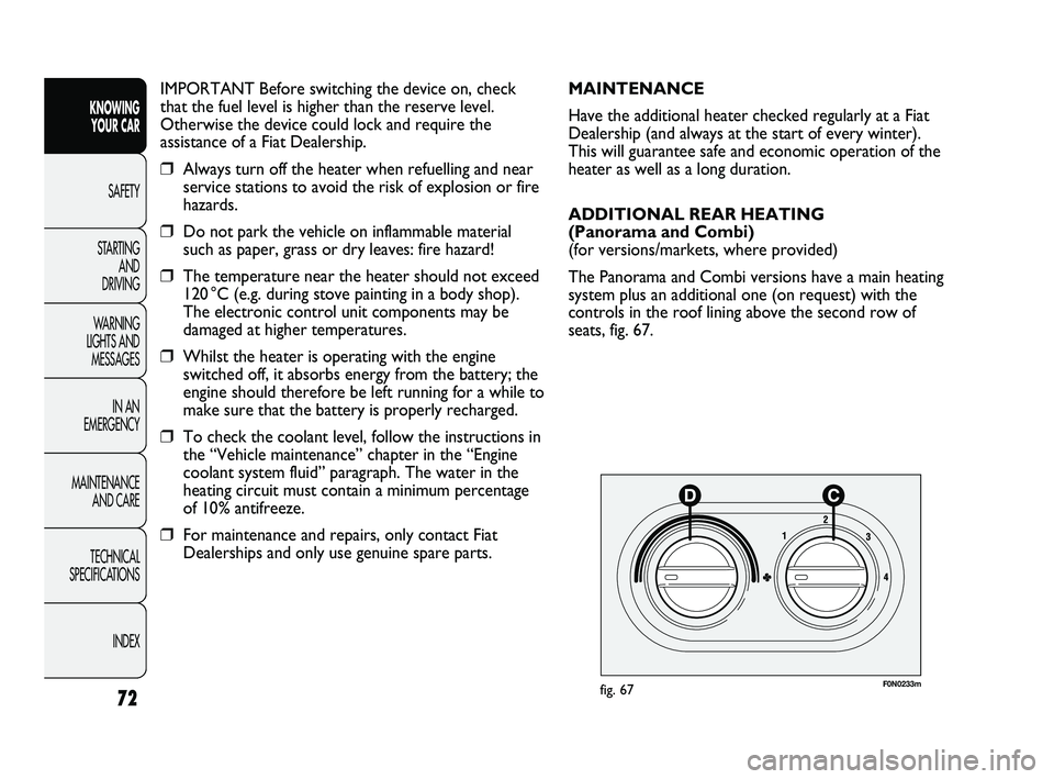 FIAT DUCATO 2010 Owner handbook (in English) 72
KNOWING
YOUR CAR
SAFETY
STARTING
AND
DRIVING
WARNING
LIGHTS AND
MESSAGES
IN AN
EMERGENCY
MAINTENANCE
AND CARE
TECHNICAL
SPECIFICATIONS
INDEX
IMPORTANT Before switching the device on, check
FIAT DUCATO 2010 Owner handbook (in English) 72
KNOWING
YOUR CAR
SAFETY
STARTING
AND
DRIVING
WARNING
LIGHTS AND
MESSAGES
IN AN
EMERGENCY
MAINTENANCE
AND CARE
TECHNICAL
SPECIFICATIONS
INDEX
IMPORTANT Before switching the device on, check
