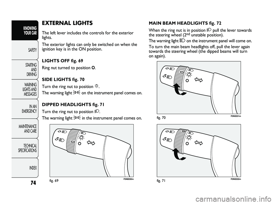FIAT DUCATO 2009  Owner handbook (in English) 74
KNOWING 
YOUR CAR
SAFETY
STARTING 
AND 
DRIVING
WARNING 
LIGHTS AND 
MESSAGES
IN AN 
EMERGENCY
MAINTENANCE 
AND CARE
TECHNICAL 
SPECIFICATIONS
INDEX
F0N0030mfig. 69F0N0032mfig. 71
F0N0031mfig. 70
M