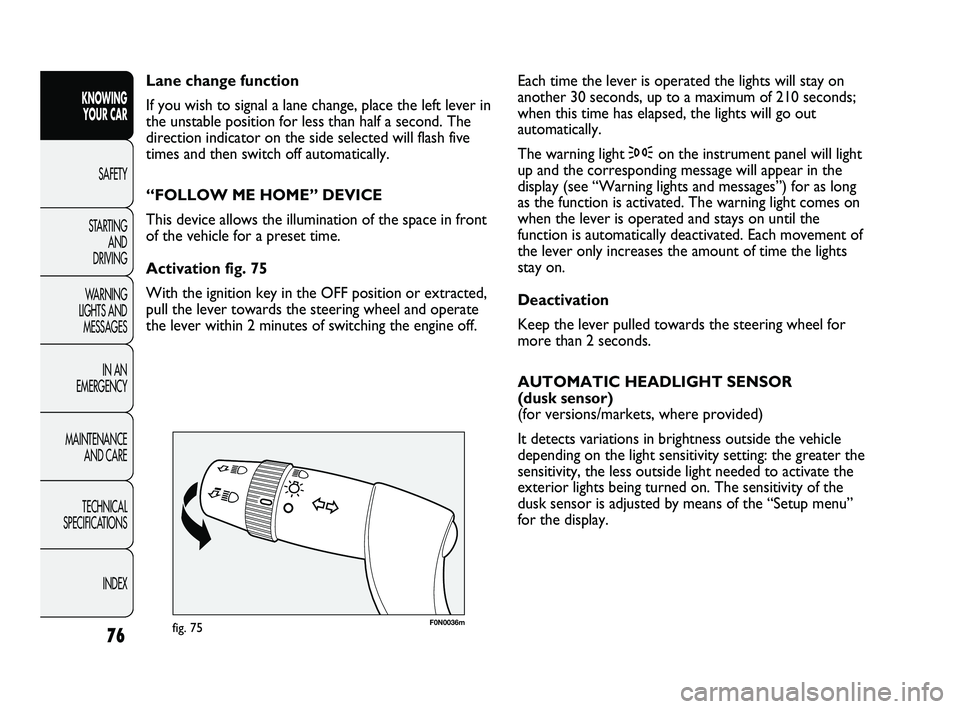 FIAT DUCATO 2010  Owner handbook (in English) 76
KNOWING 
YOUR CAR
SAFETY
STARTING 
AND 
DRIVING
WARNING 
LIGHTS AND 
MESSAGES
IN AN 
EMERGENCY
MAINTENANCE 
AND CARE
TECHNICAL 
SPECIFICATIONS
INDEX
F0N0036mfig. 75
Each time the lever is operated 