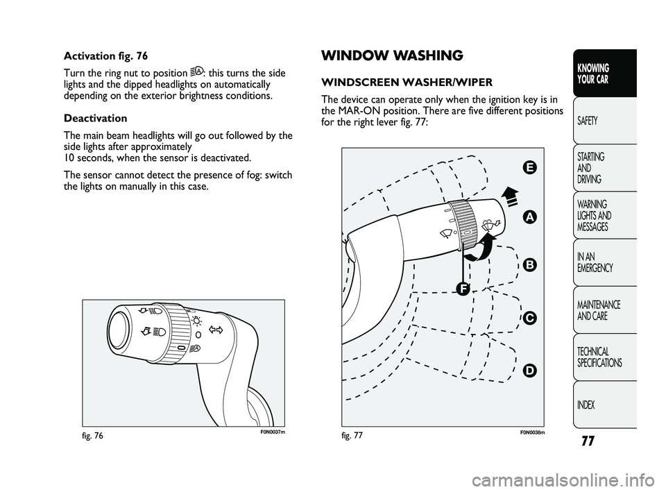 FIAT DUCATO 2010  Owner handbook (in English) 77
KNOWING 
YOUR CAR
SAFETY
STARTING 
AND 
DRIVING
WARNING 
LIGHTS AND 
MESSAGES
IN AN 
EMERGENCY
MAINTENANCE 
AND CARE
TECHNICAL 
SPECIFICATIONS
INDEX
F0N0037mfig. 76
WINDOW WASHING
WINDSCREEN WASHER