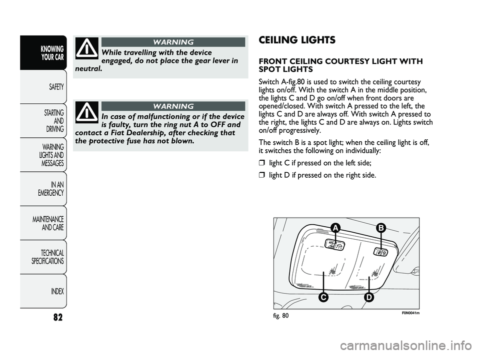 FIAT DUCATO 2010 Owner handbook (in English) 82
KNOWING
YOUR CAR
SAFETY
STARTING
AND
DRIVING
WARNING
LIGHTS AND
MESSAGES
IN AN
EMERGENCY
MAINTENANCE
AND CARE
TECHNICAL
SPECIFICATIONS
INDEX
F0N0041mfig. 80
CEILING LIGHTS
FRONT CEILING COU FIAT DUCATO 2010 Owner handbook (in English) 82
KNOWING
YOUR CAR
SAFETY
STARTING
AND
DRIVING
WARNING
LIGHTS AND
MESSAGES
IN AN
EMERGENCY
MAINTENANCE
AND CARE
TECHNICAL
SPECIFICATIONS
INDEX
F0N0041mfig. 80
CEILING LIGHTS
FRONT CEILING COU