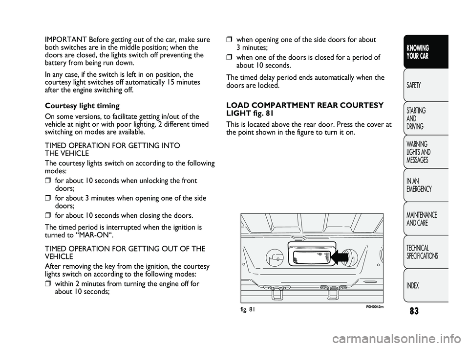 FIAT DUCATO 2009 Owner handbook (in English) 83
KNOWING
YOUR CAR
SAFETY
STARTING
AND
DRIVING
WARNING
LIGHTS AND
MESSAGES
IN AN
EMERGENCY
MAINTENANCE
AND CARE
TECHNICAL
SPECIFICATIONS
INDEX
❒when opening one of the side doors for about
FIAT DUCATO 2009 Owner handbook (in English) 83
KNOWING
YOUR CAR
SAFETY
STARTING
AND
DRIVING
WARNING
LIGHTS AND
MESSAGES
IN AN
EMERGENCY
MAINTENANCE
AND CARE
TECHNICAL
SPECIFICATIONS
INDEX
❒when opening one of the side doors for about