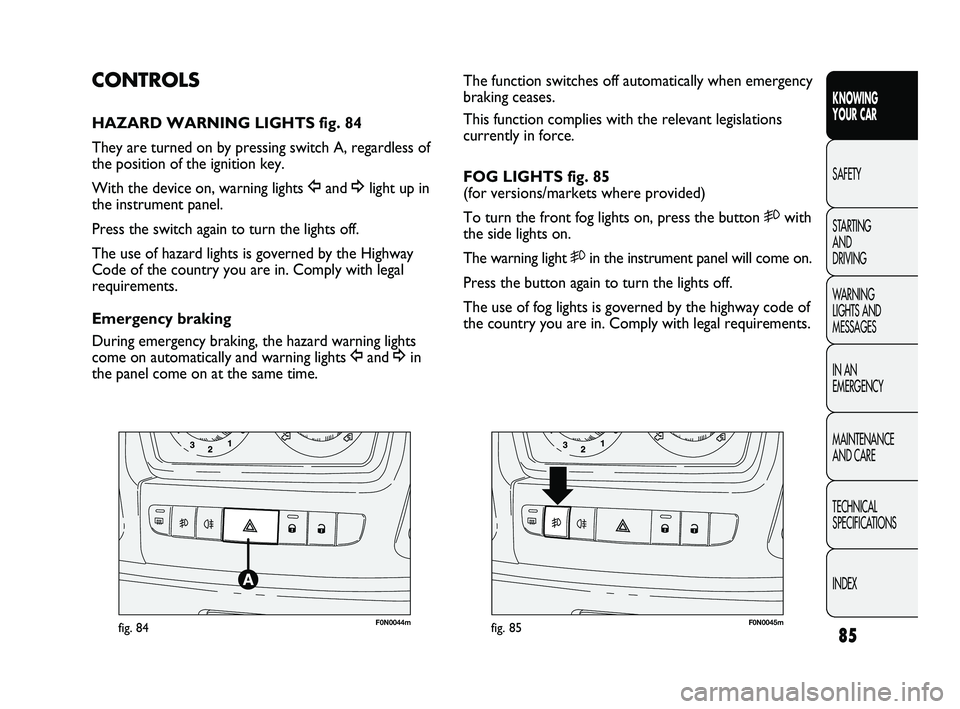 FIAT DUCATO 2010  Owner handbook (in English) 85
KNOWING 
YOUR CAR
SAFETY
STARTING 
AND 
DRIVING
WARNING 
LIGHTS AND 
MESSAGES
IN AN 
EMERGENCY
MAINTENANCE 
AND CARE
TECHNICAL 
SPECIFICATIONS
INDEX
F0N0044mfig. 84F0N0045mfig. 85
The function swit