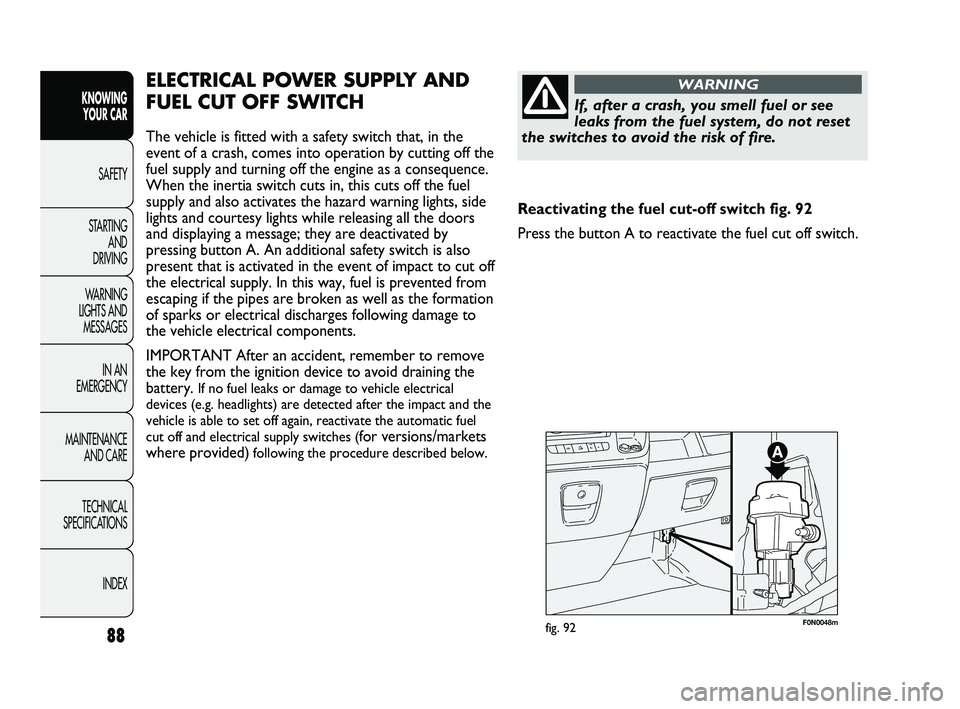 FIAT DUCATO 2010  Owner handbook (in English) 88
KNOWING 
YOUR CAR
SAFETY
STARTING 
AND 
DRIVING
WARNING 
LIGHTS AND 
MESSAGES
IN AN 
EMERGENCY
MAINTENANCE 
AND CARE
TECHNICAL 
SPECIFICATIONS
INDEX
F0N0048mfig. 92
ELECTRICAL POWER SUPPLY AND
FUEL