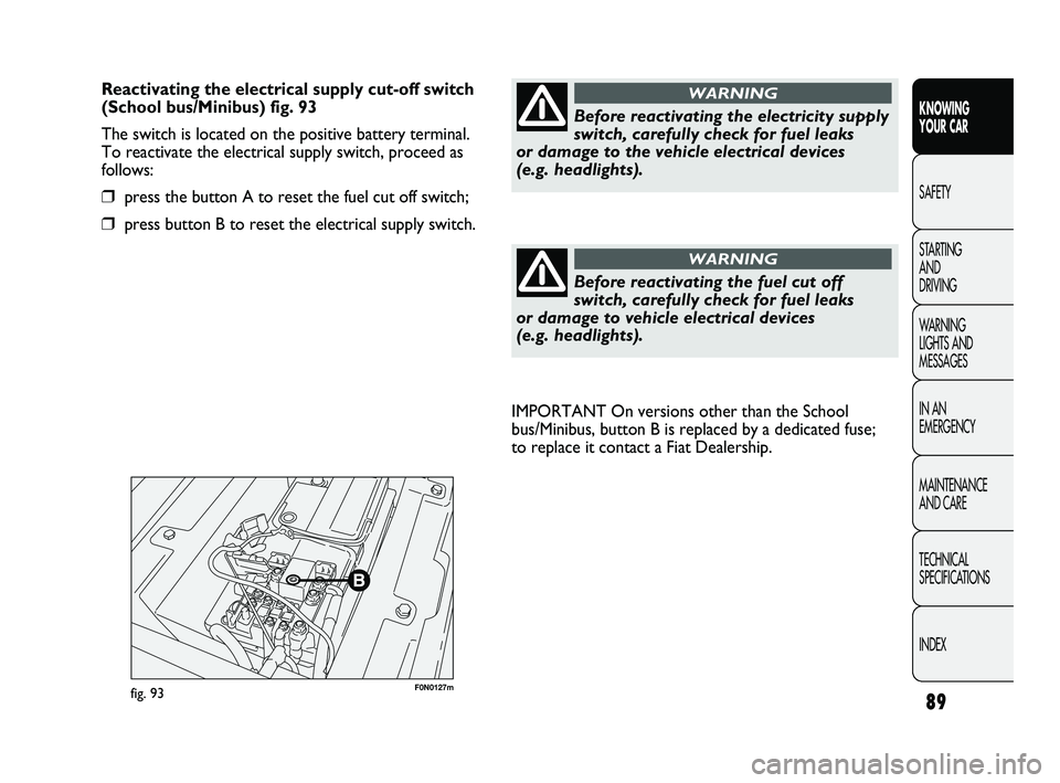 FIAT DUCATO 2010  Owner handbook (in English) 89
KNOWING 
YOUR CAR
SAFETY
STARTING 
AND 
DRIVING
WARNING 
LIGHTS AND 
MESSAGES
IN AN 
EMERGENCY
MAINTENANCE 
AND CARE
TECHNICAL 
SPECIFICATIONS
INDEX
F0N0127mfig. 93
IMPORTANT On versions other than