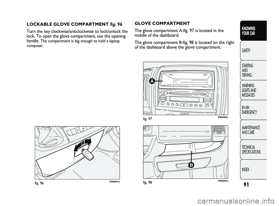 FIAT DUCATO 2009 Owner handbook (in English) 91
KNOWING
YOUR CAR
SAFETY
STARTING
AND
DRIVING
WARNING
LIGHTS AND
MESSAGES
IN AN
EMERGENCY
MAINTENANCE
AND CARE
TECHNICAL
SPECIFICATIONS
INDEX
F0N0051mfig. 96
LOCKABLE GLOVE COMPARTMENT fig. FIAT DUCATO 2009 Owner handbook (in English) 91
KNOWING
YOUR CAR
SAFETY
STARTING
AND
DRIVING
WARNING
LIGHTS AND
MESSAGES
IN AN
EMERGENCY
MAINTENANCE
AND CARE
TECHNICAL
SPECIFICATIONS
INDEX
F0N0051mfig. 96
LOCKABLE GLOVE COMPARTMENT fig.