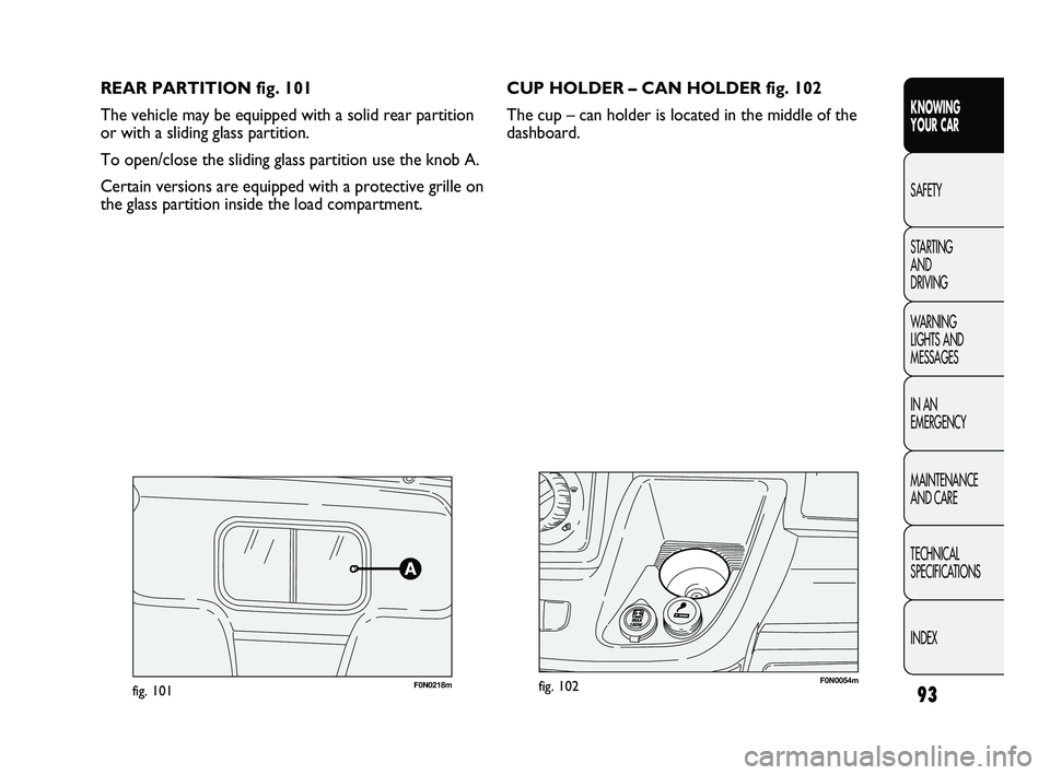 FIAT DUCATO 2009 Owner handbook (in English) 93
KNOWING
YOUR CAR
SAFETY
STARTING
AND
DRIVING
WARNING
LIGHTS AND
MESSAGES
IN AN
EMERGENCY
MAINTENANCE
AND CARE
TECHNICAL
SPECIFICATIONS
INDEX
REAR PARTITION fig. 101
The vehicle may be equip FIAT DUCATO 2009 Owner handbook (in English) 93
KNOWING
YOUR CAR
SAFETY
STARTING
AND
DRIVING
WARNING
LIGHTS AND
MESSAGES
IN AN
EMERGENCY
MAINTENANCE
AND CARE
TECHNICAL
SPECIFICATIONS
INDEX
REAR PARTITION fig. 101
The vehicle may be equip