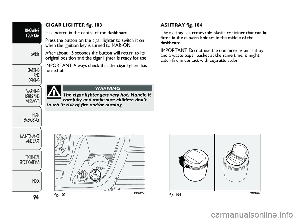 FIAT DUCATO 2009 Owner handbook (in English) 94
KNOWING
YOUR CAR
SAFETY
STARTING
AND
DRIVING
WARNING
LIGHTS AND
MESSAGES
IN AN
EMERGENCY
MAINTENANCE
AND CARE
TECHNICAL
SPECIFICATIONS
INDEX
F0N0146mfig. 104F0N0055mfig. 103
ASHTRAY fig. 10 FIAT DUCATO 2009 Owner handbook (in English) 94
KNOWING
YOUR CAR
SAFETY
STARTING
AND
DRIVING
WARNING
LIGHTS AND
MESSAGES
IN AN
EMERGENCY
MAINTENANCE
AND CARE
TECHNICAL
SPECIFICATIONS
INDEX
F0N0146mfig. 104F0N0055mfig. 103
ASHTRAY fig. 10