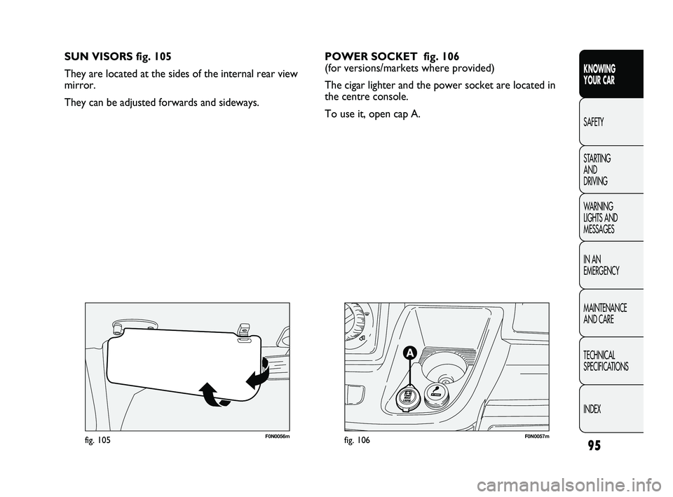 FIAT DUCATO 2010 Owner handbook (in English) 95
KNOWING
YOUR CAR
SAFETY
STARTING
AND
DRIVING
WARNING
LIGHTS AND
MESSAGES
IN AN
EMERGENCY
MAINTENANCE
AND CARE
TECHNICAL
SPECIFICATIONS
INDEX
F0N0057mfig. 106F0N0056mfig. 105
SUN VISORS fig. FIAT DUCATO 2010 Owner handbook (in English) 95
KNOWING
YOUR CAR
SAFETY
STARTING
AND
DRIVING
WARNING
LIGHTS AND
MESSAGES
IN AN
EMERGENCY
MAINTENANCE
AND CARE
TECHNICAL
SPECIFICATIONS
INDEX
F0N0057mfig. 106F0N0056mfig. 105
SUN VISORS fig.