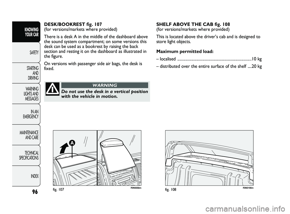 FIAT DUCATO 2009 Owner handbook (in English) 96
KNOWING
YOUR CAR
SAFETY
STARTING
AND
DRIVING
WARNING
LIGHTS AND
MESSAGES
IN AN
EMERGENCY
MAINTENANCE
AND CARE
TECHNICAL
SPECIFICATIONS
INDEX
DESK/BOOKREST fig. 107
(for versions/markets whe FIAT DUCATO 2009 Owner handbook (in English) 96
KNOWING
YOUR CAR
SAFETY
STARTING
AND
DRIVING
WARNING
LIGHTS AND
MESSAGES
IN AN
EMERGENCY
MAINTENANCE
AND CARE
TECHNICAL
SPECIFICATIONS
INDEX
DESK/BOOKREST fig. 107
(for versions/markets whe