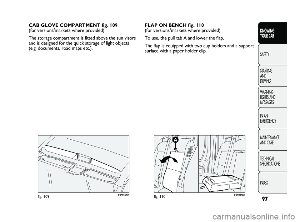 FIAT DUCATO 2009 Owner handbook (in English) 97
KNOWING
YOUR CAR
SAFETY
STARTING
AND
DRIVING
WARNING
LIGHTS AND
MESSAGES
IN AN
EMERGENCY
MAINTENANCE
AND CARE
TECHNICAL
SPECIFICATIONS
INDEX
CAB GLOVE COMPARTMENT fig. 109
(for versions/ma FIAT DUCATO 2009 Owner handbook (in English) 97
KNOWING
YOUR CAR
SAFETY
STARTING
AND
DRIVING
WARNING
LIGHTS AND
MESSAGES
IN AN
EMERGENCY
MAINTENANCE
AND CARE
TECHNICAL
SPECIFICATIONS
INDEX
CAB GLOVE COMPARTMENT fig. 109
(for versions/ma