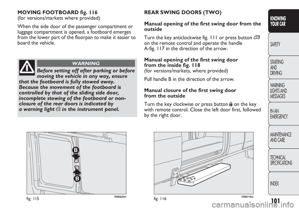 FIAT DUCATO 2011  Owner handbook (in English) 101
KNOWING
YOUR CAR
SAFETY
STARTING 
AND
DRIVING
WARNING 
LIGHTS AND 
MESSAGES
IN AN 
EMERGENCY
MAINTENANCE
AND CARE
TECHNICAL
SPECIFICATIONS
INDEX
F0N0240mfig. 115F0N0176mfig. 116
MOVING FOOTBOARD f