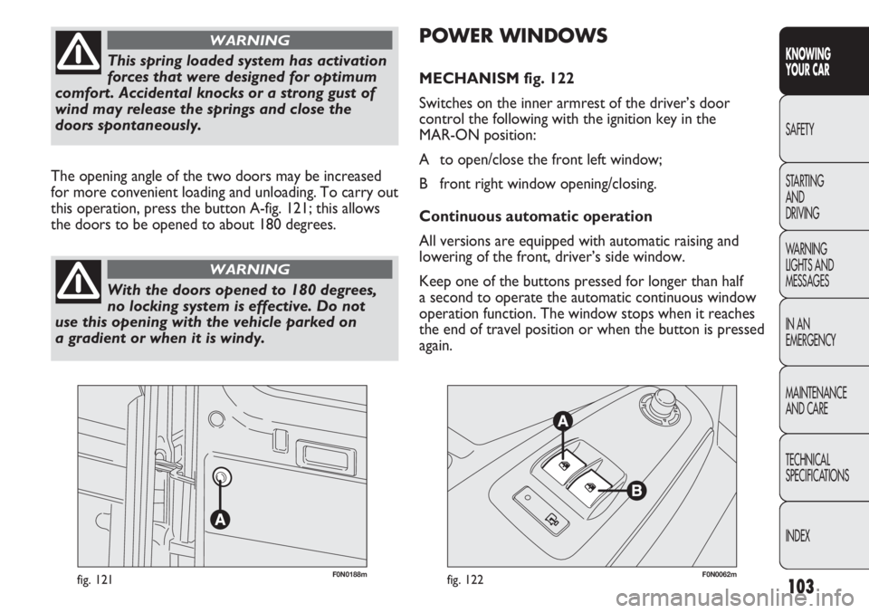 FIAT DUCATO 2011 Owner handbook (in English) 103
KNOWING
YOUR CAR
SAFETY
STARTING
AND
DRIVING
WARNING
LIGHTS AND
MESSAGES
IN AN
EMERGENCY
MAINTENANCE
AND CARE
TECHNICAL
SPECIFICATIONS
INDEX
F0N0188mfig. 121F0N0062mfig. 122
POWER WINDOWS
MECH FIAT DUCATO 2011 Owner handbook (in English) 103
KNOWING
YOUR CAR
SAFETY
STARTING
AND
DRIVING
WARNING
LIGHTS AND
MESSAGES
IN AN
EMERGENCY
MAINTENANCE
AND CARE
TECHNICAL
SPECIFICATIONS
INDEX
F0N0188mfig. 121F0N0062mfig. 122
POWER WINDOWS
MECH