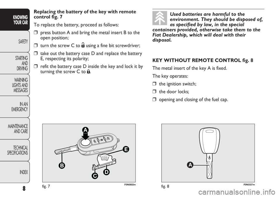FIAT DUCATO 2011 Owner handbook (in English) F0N0802mfig. 7F0N0337mfig. 8
KEY WITHOUT REMOTE CONTROL fig. 8
The metal insert of the key A is fixed.
The key operates:
❒the ignition switch;
❒the door locks;
❒opening and closing of the fuel c FIAT DUCATO 2011 Owner handbook (in English) F0N0802mfig. 7F0N0337mfig. 8
KEY WITHOUT REMOTE CONTROL fig. 8
The metal insert of the key A is fixed.
The key operates:
❒the ignition switch;
❒the door locks;
❒opening and closing of the fuel c