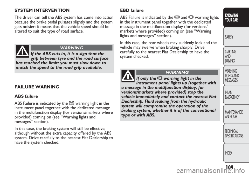 FIAT DUCATO 2011  Owner handbook (in English) 109
KNOWING
YOUR CAR
SAFETY
STARTING 
AND
DRIVING
WARNING 
LIGHTS AND 
MESSAGES
IN AN 
EMERGENCY
MAINTENANCE
AND CARE
TECHNICAL
SPECIFICATIONS
INDEX
FAILURE WARNING
ABS failure
ABS Failure is indicate