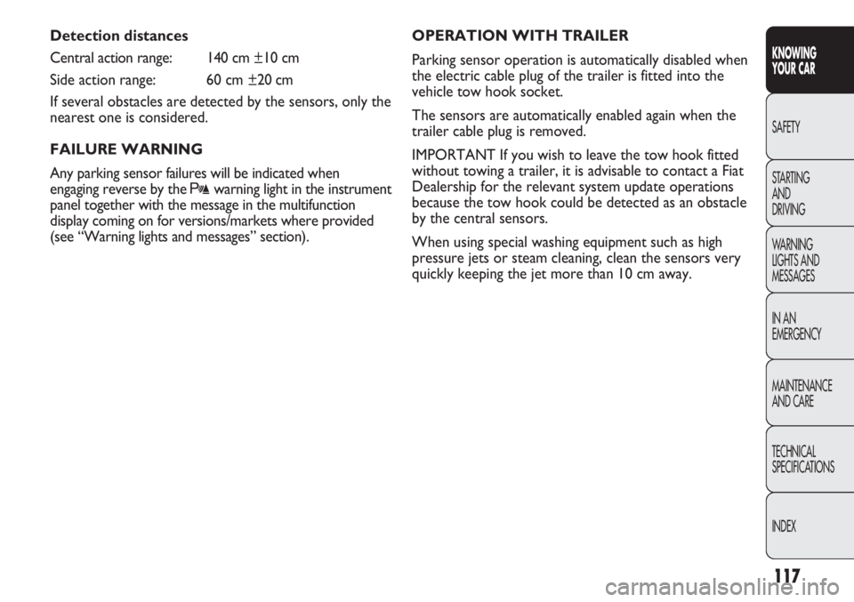 FIAT DUCATO 2011 Owner handbook (in English) 117
KNOWING
YOUR CAR
SAFETY
STARTING
AND
DRIVING
WARNING
LIGHTS AND
MESSAGES
IN AN
EMERGENCY
MAINTENANCE
AND CARE
TECHNICAL
SPECIFICATIONS
INDEX
Detection distances
Central action range: 140 cm ± FIAT DUCATO 2011 Owner handbook (in English) 117
KNOWING
YOUR CAR
SAFETY
STARTING
AND
DRIVING
WARNING
LIGHTS AND
MESSAGES
IN AN
EMERGENCY
MAINTENANCE
AND CARE
TECHNICAL
SPECIFICATIONS
INDEX
Detection distances
Central action range: 140 cm ±
