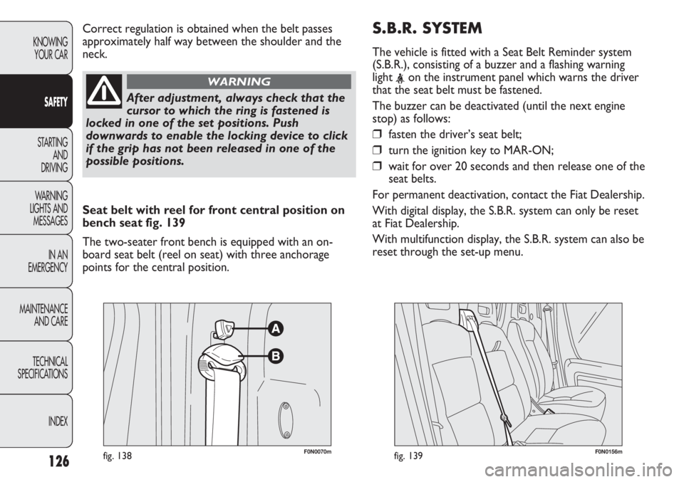 FIAT DUCATO 2011 Owner handbook (in English) S.B.R. SYSTEM
The vehicle is fitted with a Seat Belt Reminder system
(S.B.R.), consisting of a buzzer and a flashing warning
light
<on the instrument panel which warns the driver
that the seat belt m FIAT DUCATO 2011 Owner handbook (in English) S.B.R. SYSTEM
The vehicle is fitted with a Seat Belt Reminder system
(S.B.R.), consisting of a buzzer and a flashing warning
light
<on the instrument panel which warns the driver
that the seat belt m