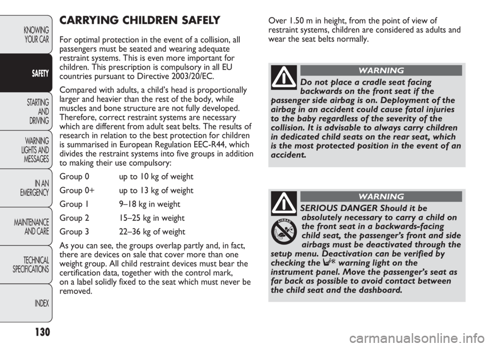 FIAT DUCATO 2011  Owner handbook (in English) Over 1.50 m in height, from the point of view of
restraint systems, children are considered as adults and
wear the seat belts normally.
130
KNOWING
YOUR CAR
SAFETY
STARTING 
AND
DRIVING
WARNING 
LIGHT