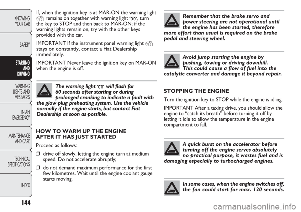 FIAT DUCATO 2011  Owner handbook (in English) 144
KNOWING
YOUR CAR
SAFETY
STARTING 
AND
DRIVING
WARNING 
LIGHTS AND 
MESSAGES
IN AN 
EMERGENCY
MAINTENANCE
AND CARE
TECHNICAL
SPECIFICATIONS
INDEX
If, when the ignition key is at MAR-ON the warning 