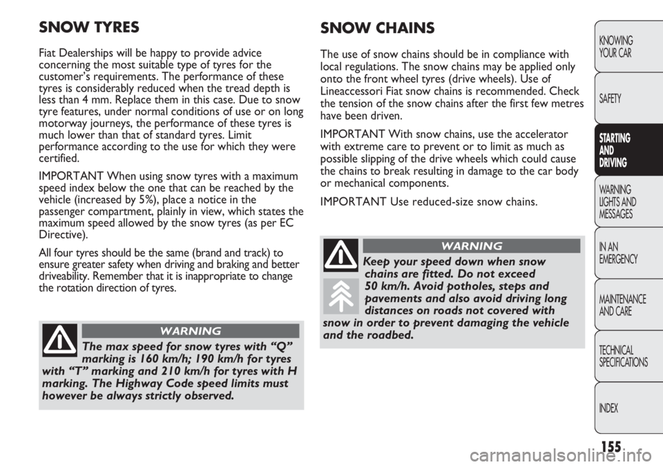 FIAT DUCATO 2011  Owner handbook (in English) 155
KNOWING
YOUR CAR
SAFETY
STARTING 
AND
DRIVING
WARNING 
LIGHTS AND 
MESSAGES
IN AN 
EMERGENCY
MAINTENANCE
AND CARE
TECHNICAL
SPECIFICATIONS
INDEX
SNOW CHAINS
The use of snow chains should be in com