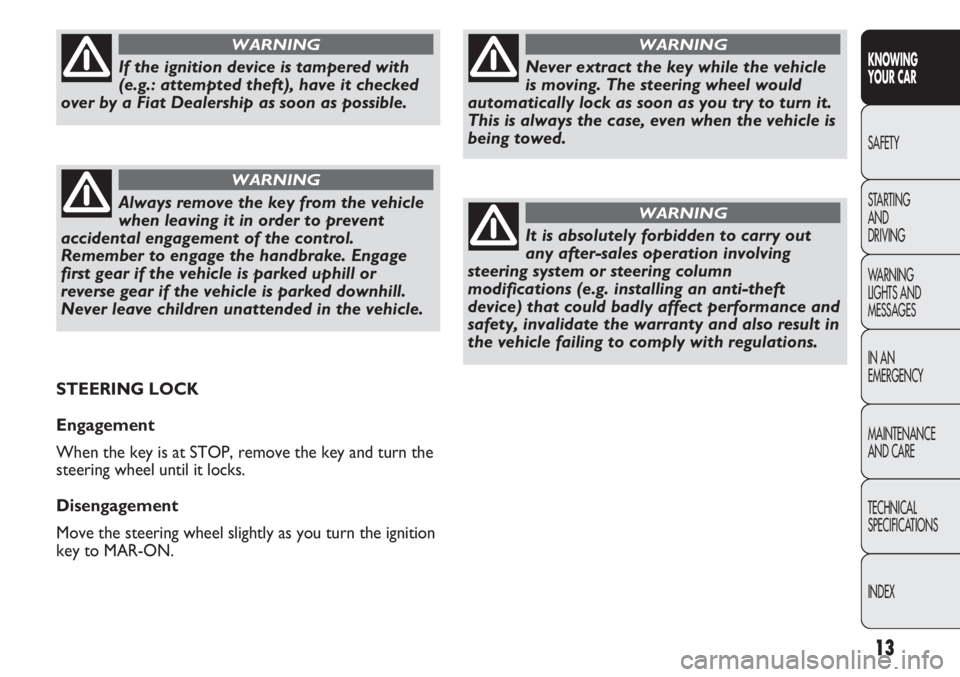 FIAT DUCATO 2011  Owner handbook (in English) 13
KNOWING
YOUR CAR
SAFETY
STARTING 
AND
DRIVING
WARNING 
LIGHTS AND 
MESSAGES
IN AN 
EMERGENCY
MAINTENANCE
AND CARE
TECHNICAL
SPECIFICATIONS
INDEX
Never extract the key while the vehicle
is moving. T