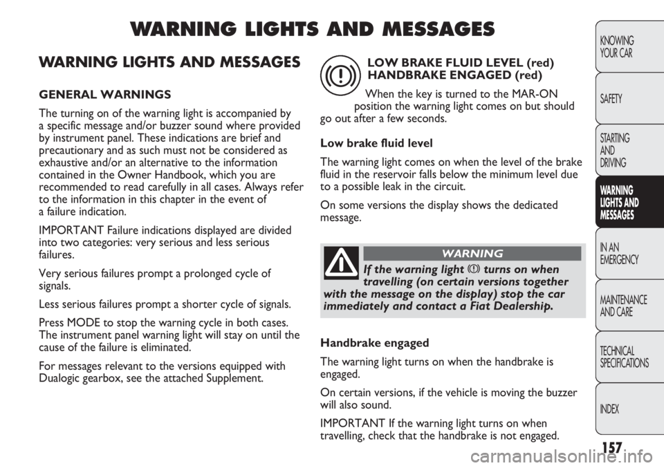 FIAT DUCATO 2011  Owner handbook (in English) 157
KNOWING
YOUR CAR
SAFETY
STARTING 
AND
DRIVING
WARNING 
LIGHTS AND 
MESSAGES
IN AN 
EMERGENCY
MAINTENANCE
AND CARE
TECHNICAL
SPECIFICATIONS
INDEX
WARNING LIGHTS AND MESSAGES
GENERAL WARNINGS
The tu