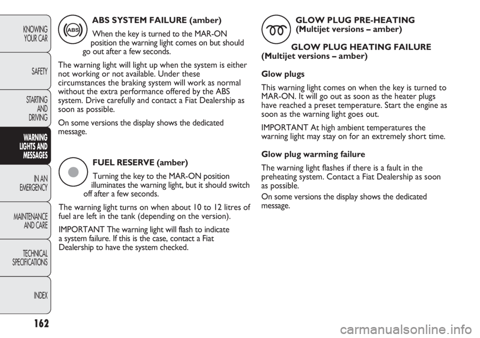 FIAT DUCATO 2011  Owner handbook (in English) FUEL RESERVE (amber)
Turning the key to the MAR-ON position
illuminates the warning light, but it should switch
off after a few seconds. 
The warning light turns on when about 10 to 12 litres of
fuel 