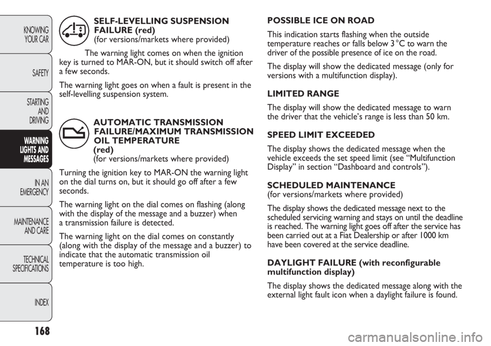 FIAT DUCATO 2011  Owner handbook (in English) POSSIBLE ICE ON ROAD
This indication starts flashing when the outside
temperature reaches or falls below 3 °C to warn the
driver of the possible presence of ice on the road.
The display will show the