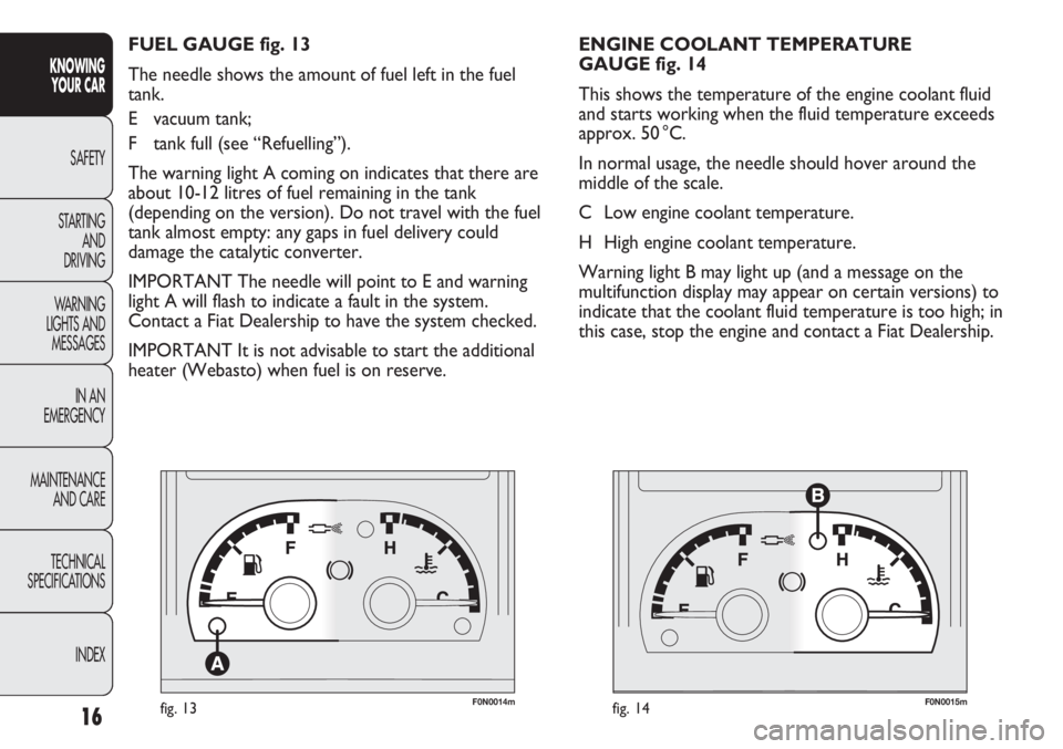 FIAT DUCATO 2011 Owner handbook (in English) F0N0014mfig. 13F0N0015mfig. 14
ENGINE COOLANT TEMPERATURE
GAUGE fig. 14
This shows the temperature of the engine coolant fluid
and starts working when the fluid temperature exceeds
approx. 50 °C.
In FIAT DUCATO 2011 Owner handbook (in English) F0N0014mfig. 13F0N0015mfig. 14
ENGINE COOLANT TEMPERATURE
GAUGE fig. 14
This shows the temperature of the engine coolant fluid
and starts working when the fluid temperature exceeds
approx. 50 °C.
In