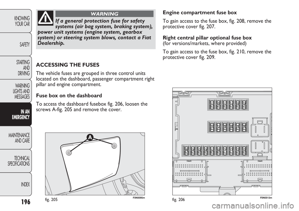 FIAT DUCATO 2011 Owner handbook (in English) 196
KNOWING
YOUR CAR
SAFETY
STARTING
AND
DRIVING
WARNING
LIGHTS AND
MESSAGES
IN AN
EMERGENCY
MAINTENANCE
AND CARE
TECHNICAL
SPECIFICATIONS
INDEX
If a general protection fuse for safety
systems (ai FIAT DUCATO 2011 Owner handbook (in English) 196
KNOWING
YOUR CAR
SAFETY
STARTING
AND
DRIVING
WARNING
LIGHTS AND
MESSAGES
IN AN
EMERGENCY
MAINTENANCE
AND CARE
TECHNICAL
SPECIFICATIONS
INDEX
If a general protection fuse for safety
systems (ai