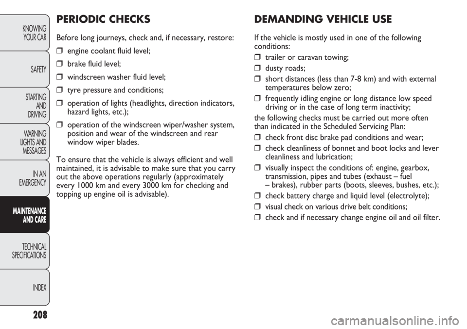 FIAT DUCATO 2011 Owner handbook (in English) 208
KNOWING
YOUR CAR
SAFETY
STARTING
AND
DRIVING
WARNING
LIGHTS AND
MESSAGES
IN AN
EMERGENCY
MAINTENANCE
AND CARE
TECHNICAL
SPECIFICATIONS
INDEX
DEMANDING VEHICLE USE
If the vehicle is mostly used FIAT DUCATO 2011 Owner handbook (in English) 208
KNOWING
YOUR CAR
SAFETY
STARTING
AND
DRIVING
WARNING
LIGHTS AND
MESSAGES
IN AN
EMERGENCY
MAINTENANCE
AND CARE
TECHNICAL
SPECIFICATIONS
INDEX
DEMANDING VEHICLE USE
If the vehicle is mostly used