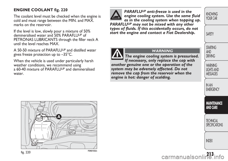 FIAT DUCATO 2011 Owner handbook (in English) 213
KNOWING
YOUR CAR
SAFETY
STARTING
AND
DRIVING
WARNING
LIGHTS AND
MESSAGES
IN AN
EMERGENCY
MAINTENANCE
AND CARE
TECHNICAL
SPECIFICATIONS
INDEX
F0N0103mfig. 220
ENGINE COOLANT fig. 220
The coolan FIAT DUCATO 2011 Owner handbook (in English) 213
KNOWING
YOUR CAR
SAFETY
STARTING
AND
DRIVING
WARNING
LIGHTS AND
MESSAGES
IN AN
EMERGENCY
MAINTENANCE
AND CARE
TECHNICAL
SPECIFICATIONS
INDEX
F0N0103mfig. 220
ENGINE COOLANT fig. 220
The coolan