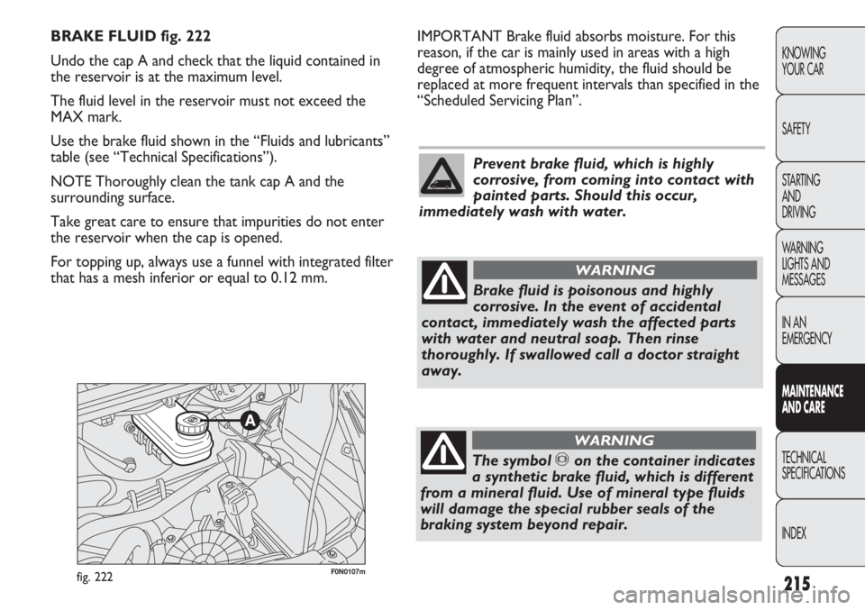 FIAT DUCATO 2011  Owner handbook (in English) 215
KNOWING
YOUR CAR
SAFETY
STARTING 
AND
DRIVING
WARNING 
LIGHTS AND 
MESSAGES
IN AN 
EMERGENCY
MAINTENANCE
AND CARE
TECHNICAL
SPECIFICATIONS
INDEX
F0N0107mfig. 222
IMPORTANT Brake fluid absorbs mois