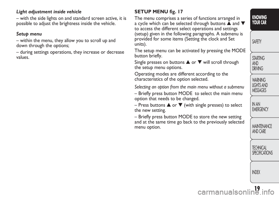 FIAT DUCATO 2011 Owner handbook (in English) 19
KNOWING
YOUR CAR
SAFETY
STARTING
AND
DRIVING
WARNING
LIGHTS AND
MESSAGES
IN AN
EMERGENCY
MAINTENANCE
AND CARE
TECHNICAL
SPECIFICATIONS
INDEX
SETUP MENU fig. 17
The menu comprises a series of fu FIAT DUCATO 2011 Owner handbook (in English) 19
KNOWING
YOUR CAR
SAFETY
STARTING
AND
DRIVING
WARNING
LIGHTS AND
MESSAGES
IN AN
EMERGENCY
MAINTENANCE
AND CARE
TECHNICAL
SPECIFICATIONS
INDEX
SETUP MENU fig. 17
The menu comprises a series of fu