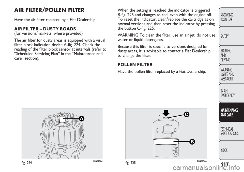 FIAT DUCATO 2011  Owner handbook (in English) 217
KNOWING
YOUR CAR
SAFETY
STARTING 
AND
DRIVING
WARNING 
LIGHTS AND 
MESSAGES
IN AN 
EMERGENCY
MAINTENANCE
AND CARE
TECHNICAL
SPECIFICATIONS
INDEX
F0N0253mfig. 224F0N0254mfig. 225
When the setting i