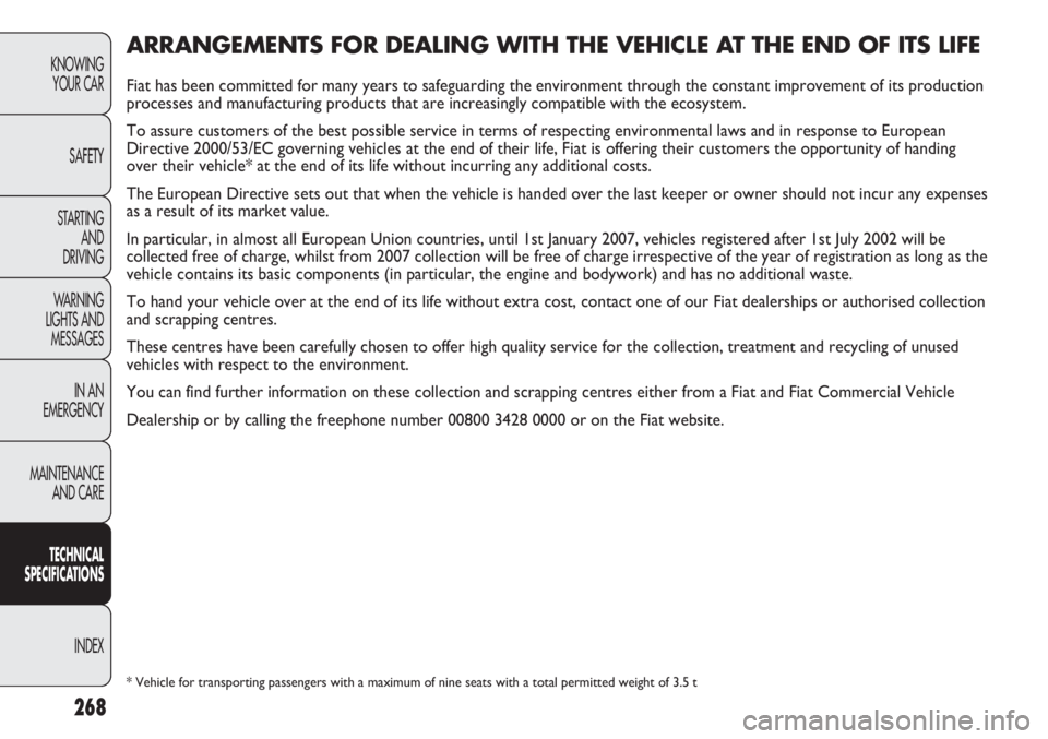FIAT DUCATO 2011 Owner handbook (in English) 268
KNOWING
YOUR CAR
SAFETY
STARTING
AND
DRIVING
WARNING
LIGHTS AND
MESSAGES
IN AN
EMERGENCY
MAINTENANCE
AND CARE
TECHNICAL
SPECIFICATIONS
INDEX
ARRANGEMENTS FOR DEALING WITH THE VEHICLE AT THE EN FIAT DUCATO 2011 Owner handbook (in English) 268
KNOWING
YOUR CAR
SAFETY
STARTING
AND
DRIVING
WARNING
LIGHTS AND
MESSAGES
IN AN
EMERGENCY
MAINTENANCE
AND CARE
TECHNICAL
SPECIFICATIONS
INDEX
ARRANGEMENTS FOR DEALING WITH THE VEHICLE AT THE EN