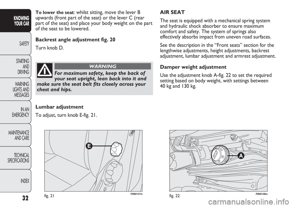 FIAT DUCATO 2011  Owner handbook (in English) 32
KNOWING
YOUR CAR
SAFETY
STARTING 
AND
DRIVING
WARNING 
LIGHTS AND 
MESSAGES
IN AN 
EMERGENCY
MAINTENANCE
AND CARE
TECHNICAL
SPECIFICATIONS
INDEX
F0N0147mfig. 21F0N0139mfig. 22
AIR SEAT 
The seat is