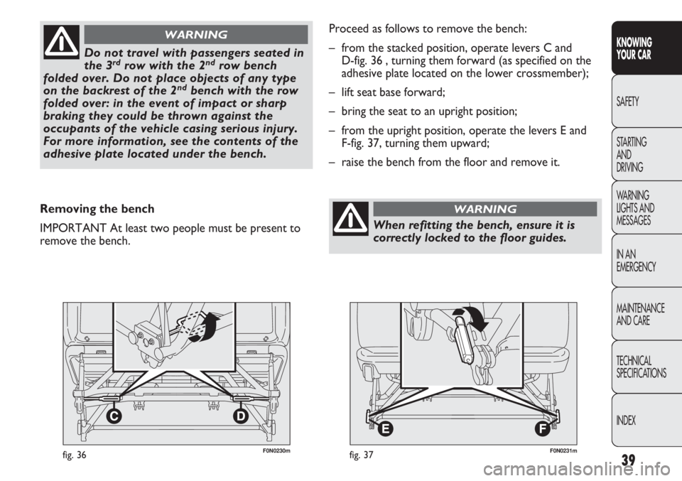 FIAT DUCATO 2011 Owner handbook (in English) 39
KNOWING
YOUR CAR
SAFETY
STARTING
AND
DRIVING
WARNING
LIGHTS AND
MESSAGES
IN AN
EMERGENCY
MAINTENANCE
AND CARE
TECHNICAL
SPECIFICATIONS
INDEX
F0N0230mfig. 36
Do not travel with passengers seated FIAT DUCATO 2011 Owner handbook (in English) 39
KNOWING
YOUR CAR
SAFETY
STARTING
AND
DRIVING
WARNING
LIGHTS AND
MESSAGES
IN AN
EMERGENCY
MAINTENANCE
AND CARE
TECHNICAL
SPECIFICATIONS
INDEX
F0N0230mfig. 36
Do not travel with passengers seated
