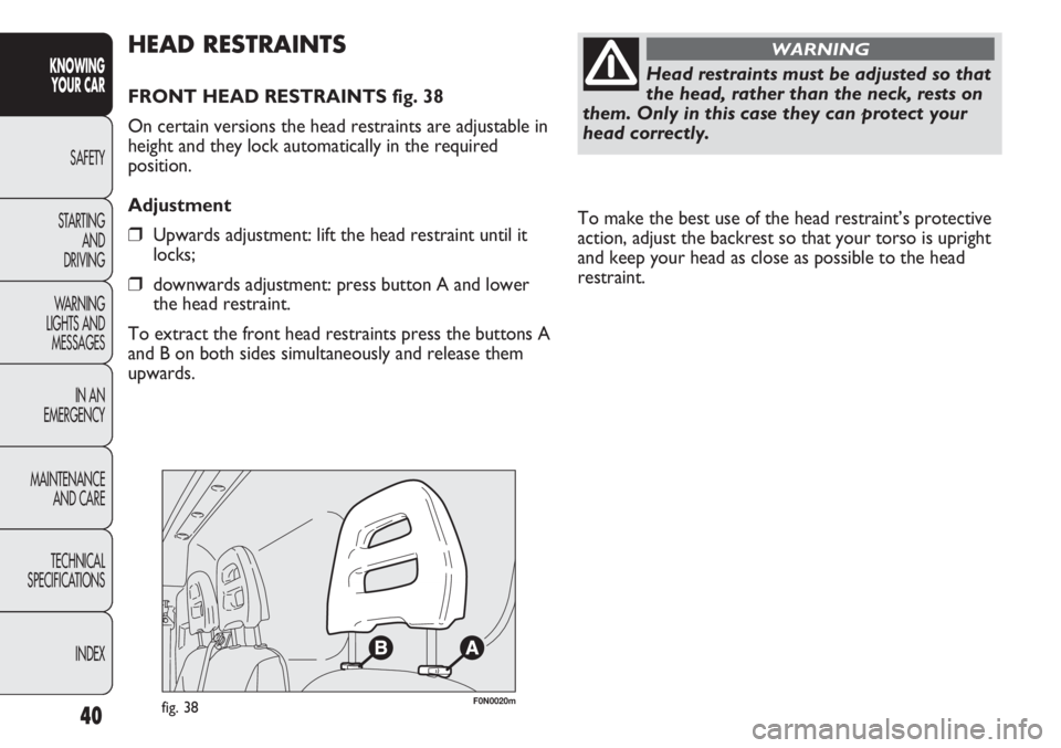 FIAT DUCATO 2011 Owner handbook (in English) 40
KNOWING
YOUR CAR
SAFETY
STARTING
AND
DRIVING
WARNING
LIGHTS AND
MESSAGES
IN AN
EMERGENCY
MAINTENANCE
AND CARE
TECHNICAL
SPECIFICATIONS
INDEX
To make the best use of the head restraint’s prote FIAT DUCATO 2011 Owner handbook (in English) 40
KNOWING
YOUR CAR
SAFETY
STARTING
AND
DRIVING
WARNING
LIGHTS AND
MESSAGES
IN AN
EMERGENCY
MAINTENANCE
AND CARE
TECHNICAL
SPECIFICATIONS
INDEX
To make the best use of the head restraint’s prote