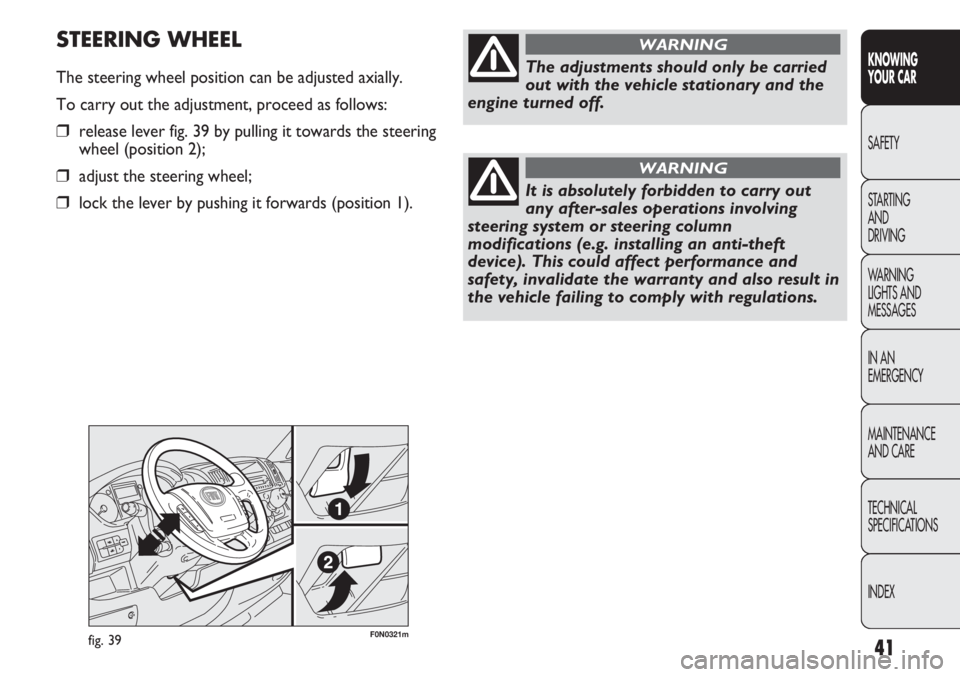 FIAT DUCATO 2011  Owner handbook (in English) 41
KNOWING
YOUR CAR
SAFETY
STARTING 
AND
DRIVING
WARNING 
LIGHTS AND 
MESSAGES
IN AN 
EMERGENCY
MAINTENANCE
AND CARE
TECHNICAL
SPECIFICATIONS
INDEX
F0N0321mfig. 39
STEERING WHEEL
The steering wheel po